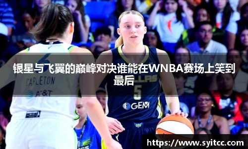 银星与飞翼的巅峰对决谁能在WNBA赛场上笑到最后