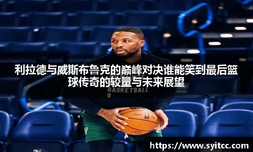 利拉德与威斯布鲁克的巅峰对决谁能笑到最后篮球传奇的较量与未来展望