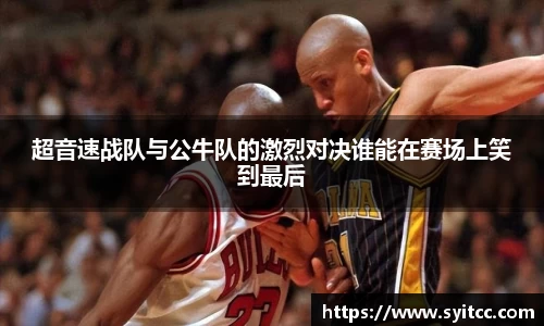 熊猫体育超音速战队与公牛队的激烈对决谁能在赛场上笑到最后